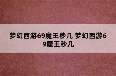 梦幻西游69魔王秒几 梦幻西游69魔王秒几